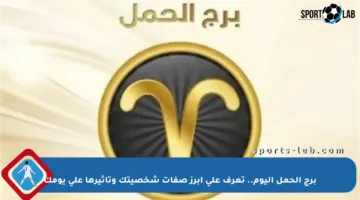 برج الحمل اليوم.. تعرف على أبرز صفات شخصيتك وتأثيرها على يومك